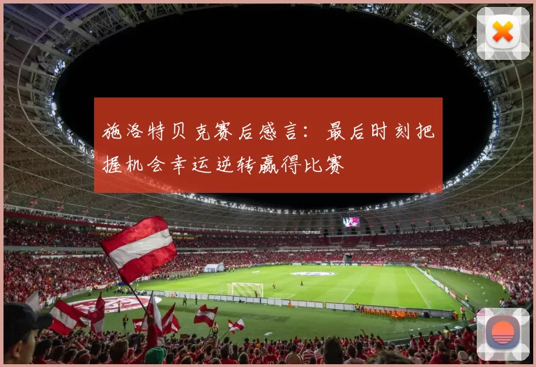 施洛特贝克赛后感言：最后时刻把握机会幸运逆转赢得比赛