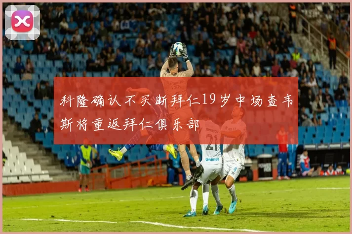 科隆确认不买断拜仁19岁中场查韦斯将重返拜仁俱乐部