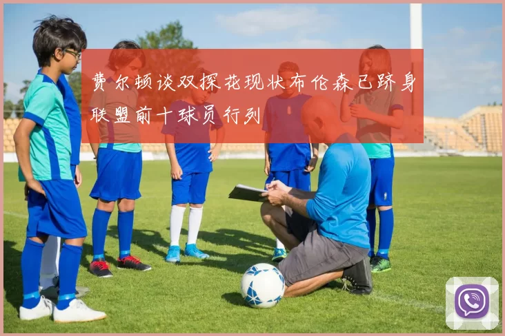 费尔顿谈双探花现状布伦森已跻身联盟前十球员行列