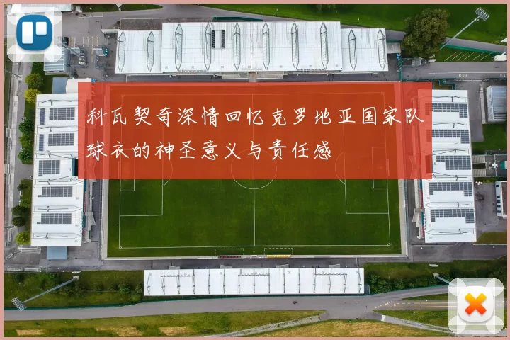 科瓦契奇深情回忆克罗地亚国家队球衣的神圣意义与责任感