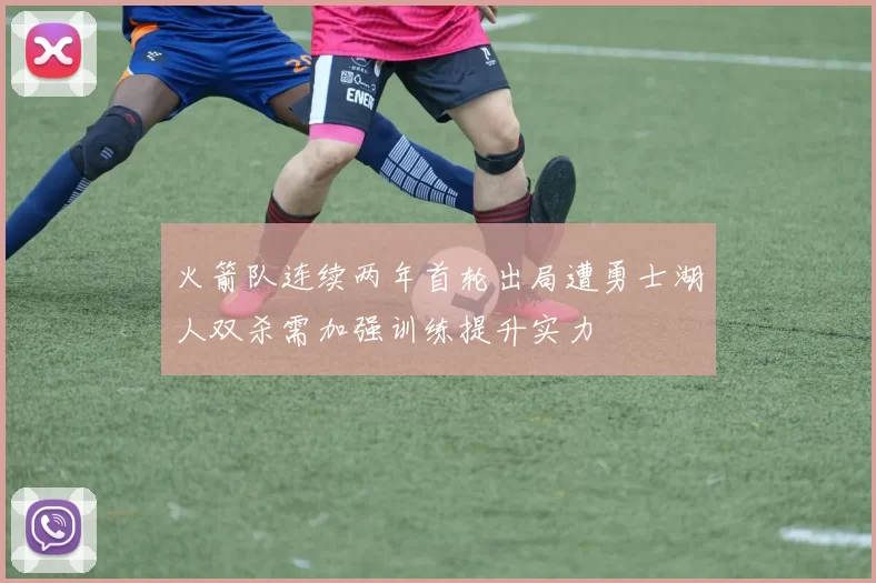 火箭队连续两年首轮出局遭勇士湖人双杀需加强训练提升实力
